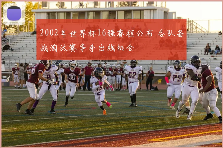 2002年世界杯16强赛程公布 各队备战淘汰赛争夺出线机会