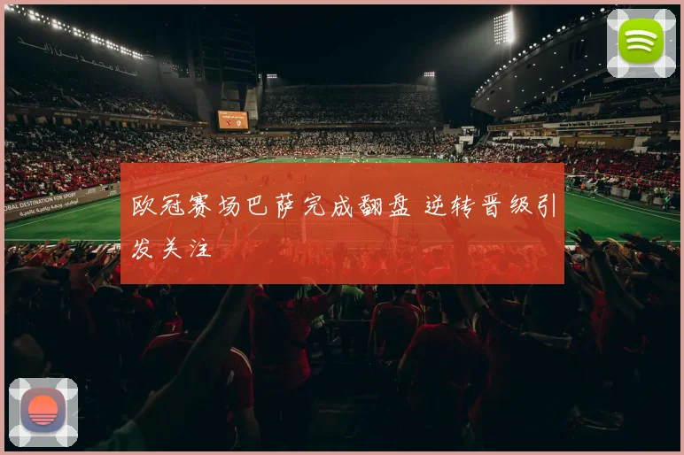 欧冠赛场巴萨完成翻盘 逆转晋级引发关注