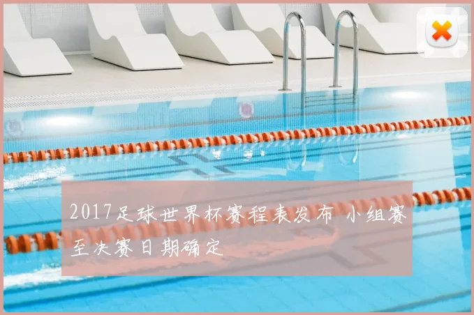 2017足球世界杯赛程表发布 小组赛至决赛日期确定