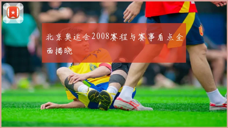 北京奥运会2008赛程与赛事看点全面揭晓