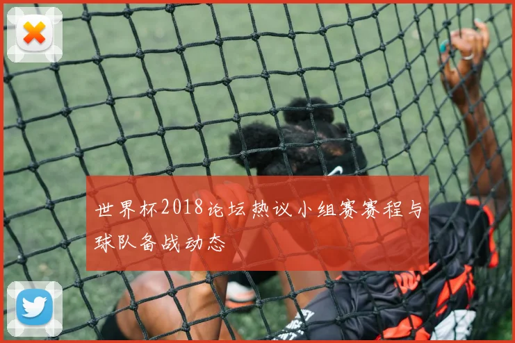 世界杯2018论坛热议小组赛赛程与球队备战动态