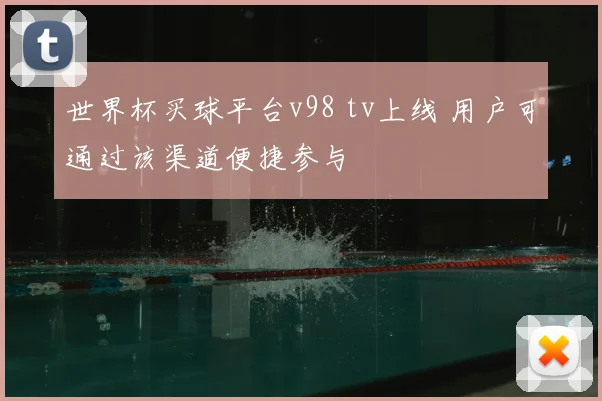 世界杯买球平台v98 tv上线 用户可通过该渠道便捷参与
