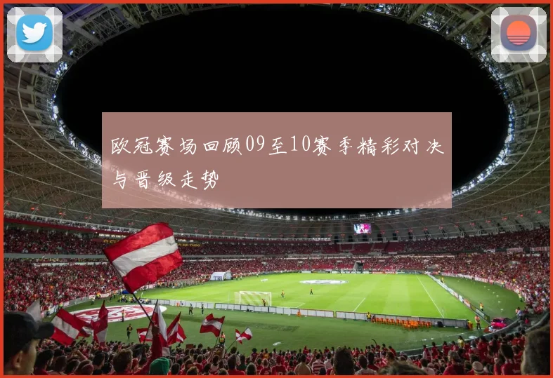 欧冠赛场回顾09至10赛季精彩对决与晋级走势