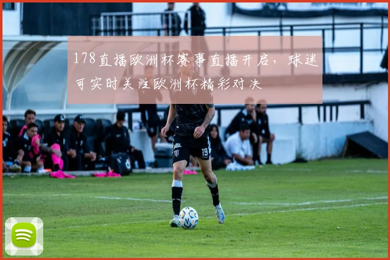 178直播欧洲杯赛事直播开启,球迷可实时关注欧洲杯精彩对决