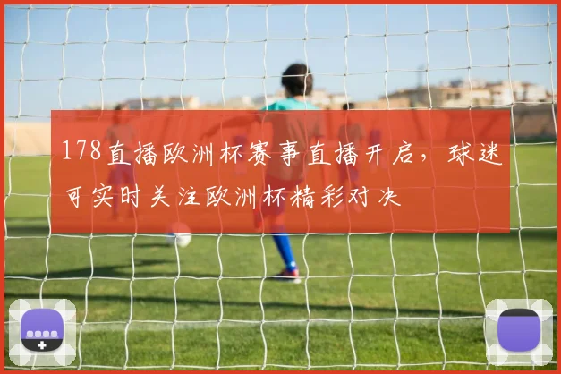 178直播欧洲杯赛事直播开启，球迷可实时关注欧洲杯精彩对决